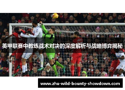 英甲联赛中教练战术对决的深度解析与战略博弈揭秘
