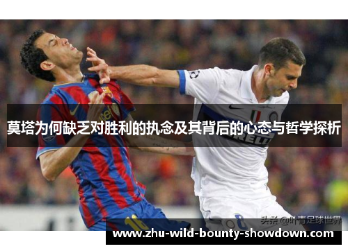 莫塔为何缺乏对胜利的执念及其背后的心态与哲学探析