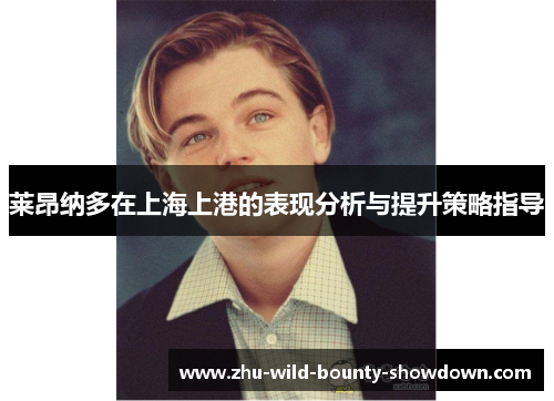 莱昂纳多在上海上港的表现分析与提升策略指导