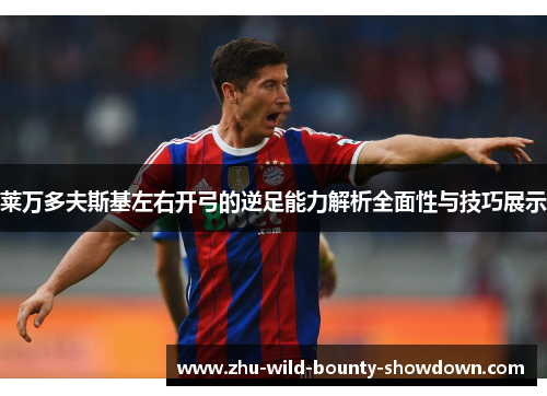 莱万多夫斯基左右开弓的逆足能力解析全面性与技巧展示