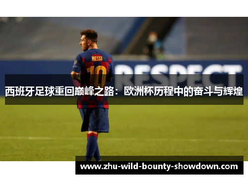 西班牙足球重回巅峰之路:欧洲杯历程中的奋斗与辉煌 西班牙足球重回巅峰之路:欧洲杯历程中的奋斗与辉煌