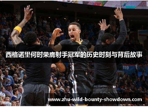 西格诺里何时荣膺射手冠军的历史时刻与背后故事