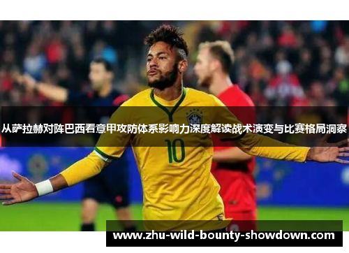 从萨拉赫对阵巴西看意甲攻防体系影响力深度解读战术演变与比赛格局洞察