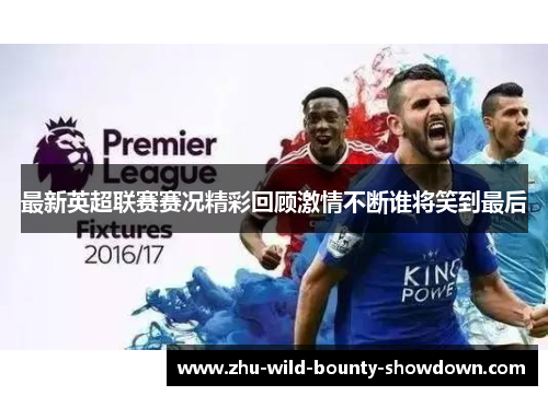 最新英超联赛赛况精彩回顾激情不断谁将笑到最后 最新英超联赛赛况精彩回顾激情不断谁将笑到最后