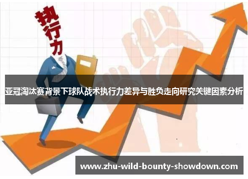 亚冠淘汰赛背景下球队战术执行力差异与胜负走向研究关键因素分析