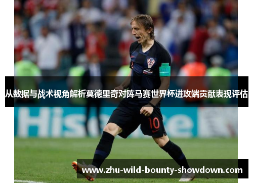 从数据与战术视角解析莫德里奇对阵马赛世界杯进攻端贡献表现评估