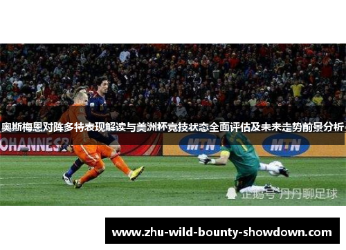 奥斯梅恩对阵多特表现解读与美洲杯竞技状态全面评估及未来走势前景分析