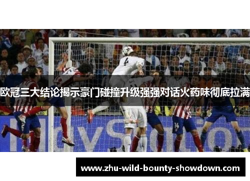 欧冠三大结论揭示豪门碰撞升级强强对话火药味彻底拉满