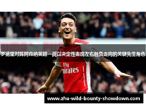 罗德里对阵阿森纳英超一战以决定性表现左右胜负走向的关键先生角色