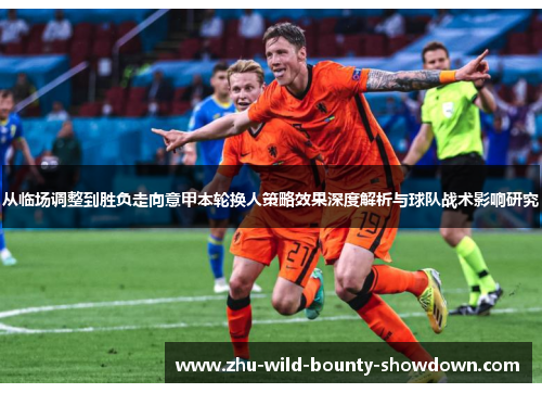 从临场调整到胜负走向意甲本轮换人策略效果深度解析与球队战术影响研究