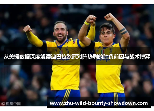 从关键数据深度解读迪巴拉欧冠对阵热刺的胜负前因与战术博弈