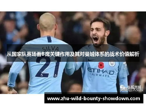 从国家队赛场看B席关键作用及其对曼城体系的战术价值解析