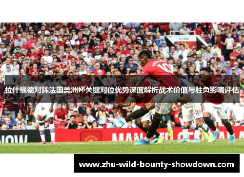 拉什福德对阵法国美洲杯关键对位优势深度解析战术价值与胜负影响评估