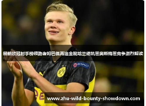 最新欧冠射手榜领跑者姆巴佩再追金靴哈兰德凯恩奥斯梅恩竞争激烈解读