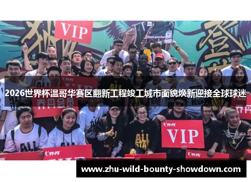 2026世界杯温哥华赛区翻新工程竣工城市面貌焕新迎接全球球迷