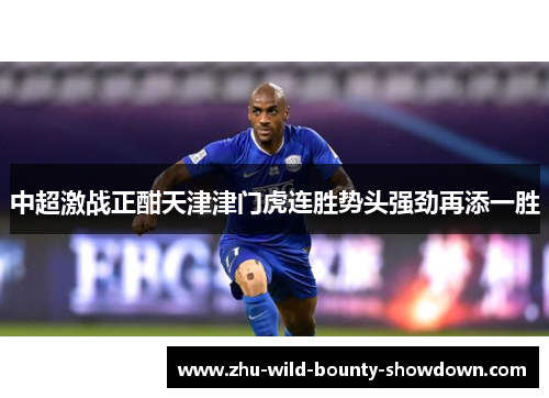中超激战正酣天津津门虎连胜势头强劲再添一胜