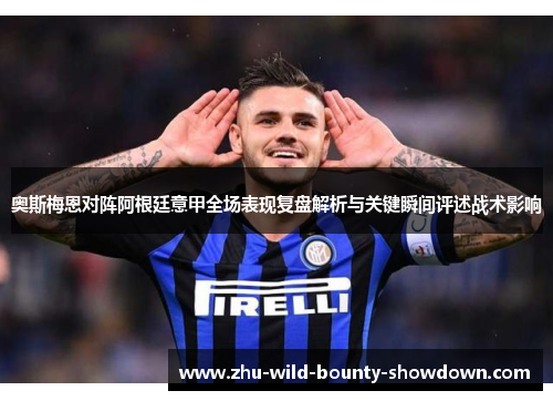 奥斯梅恩对阵阿根廷意甲全场表现复盘解析与关键瞬间评述战术影响