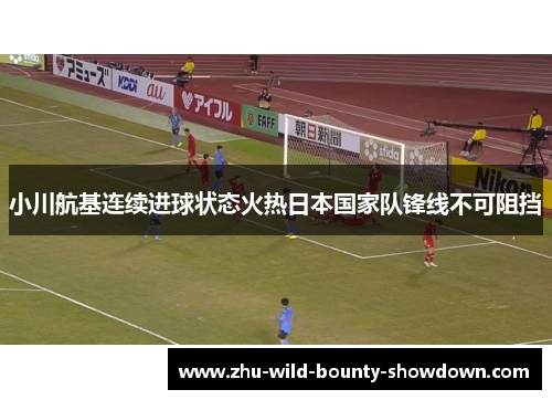 小川航基连续进球状态火热日本国家队锋线不可阻挡
