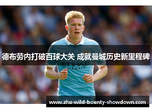德布劳内打破百球大关 成就曼城历史新里程碑 德布劳内打破百球大关 成就曼城历史新里程碑