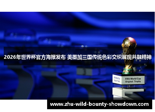 2026年世界杯官方海报发布 美墨加三国传统色彩交织展现共融精神