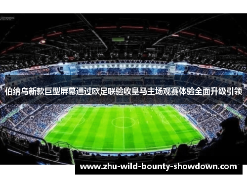 伯纳乌新款巨型屏幕通过欧足联验收皇马主场观赛体验全面升级引领 伯纳乌新款巨型屏幕通过欧足联验收皇马主场观赛体验全面升级引领