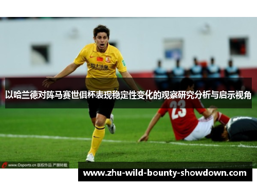 以哈兰德对阵马赛世俱杯表现稳定性变化的观察研究分析与启示视角 以哈兰德对阵马赛世俱杯表现稳定性变化的观察研究分析与启示视角