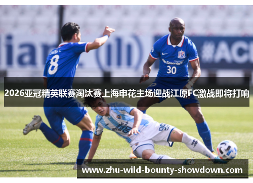 2026亚冠精英联赛淘汰赛上海申花主场迎战江原FC激战即将打响 2026亚冠精英联赛淘汰赛上海申花主场迎战江原FC激战即将打响
