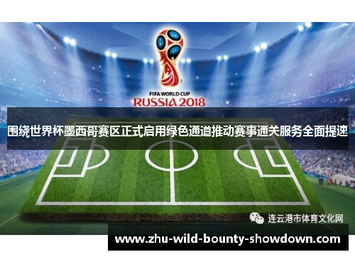 围绕世界杯墨西哥赛区正式启用绿色通道推动赛事通关服务全面提速