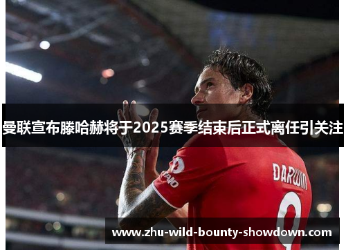 曼联宣布滕哈赫将于2025赛季结束后正式离任引关注 曼联宣布滕哈赫将于2025赛季结束后正式离任引关注