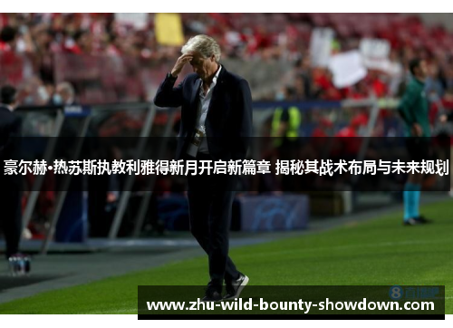 豪尔赫·热苏斯执教利雅得新月开启新篇章 揭秘其战术布局与未来规划